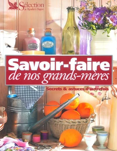 Savoir-faire de nos grands-m�res : Secrets & astuces d'autrefois