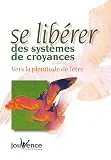Se libérer des systèmes de croyances : Vers la plénitude de l'être