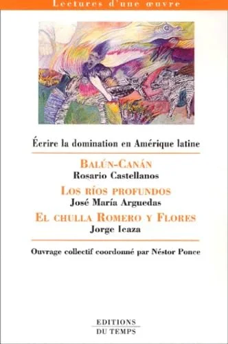 Ecrire la domination en Amérique latine : Balun-Canan : Rosario Castellanos, Los rios profundos : José Maria Arguedas, El chulla Romero y Fl
