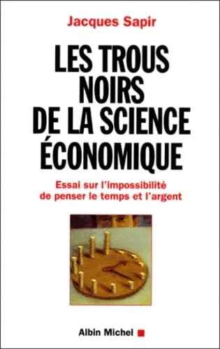 Les trous noirs de la science �conomique. Essai sur l'impossibilit� de penser le temps et l'argent