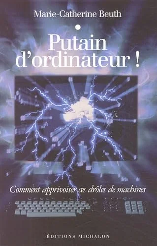 Putain d'ordinateur ! : Comment apprivoiser ces drôles de machines
