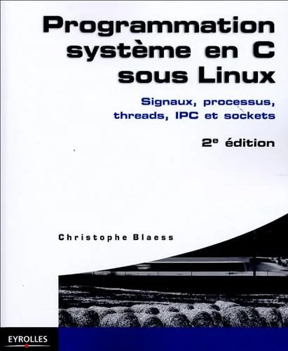 Programmation système en C sous Linux : Signaux, processus, threads, IPC et sockets