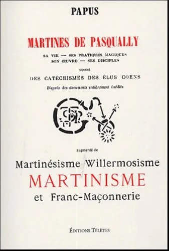Martines de Pasqually : Sa vie - ses pratiques magiques, Son oeuvre - ses disciples suivis de Des catéchismes des élus Coens augmenté de Martinési