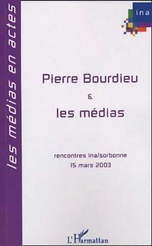 Pierre Bourdieu et les m�dias : Huiti�mes Rencontres INA-sorbonne, 15 mars 2003