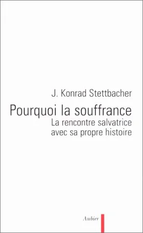 Pourquoi la souffrance ?. La rencontre salvatrice avec sa propre histoire