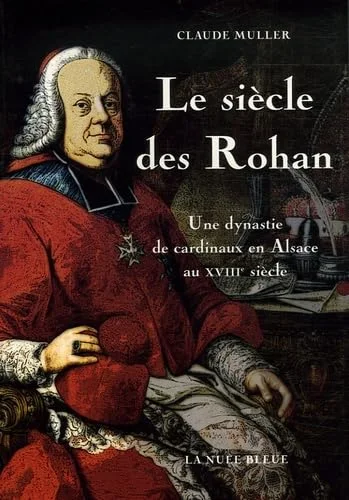 Le si�cle des Rohan : Une dynastie de cardinaux en Alsace au XVIIIe si�cle