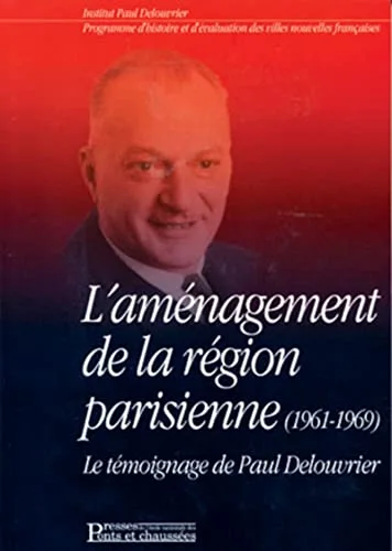 L'Am�nagement de la r�gion parisienne : Le T�moignage de Paul Delouvrier (1961-1969)