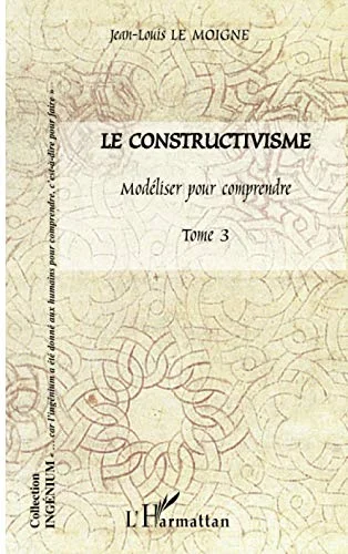 Le constructivisme : Tome 3, Modéliser pour comprendre