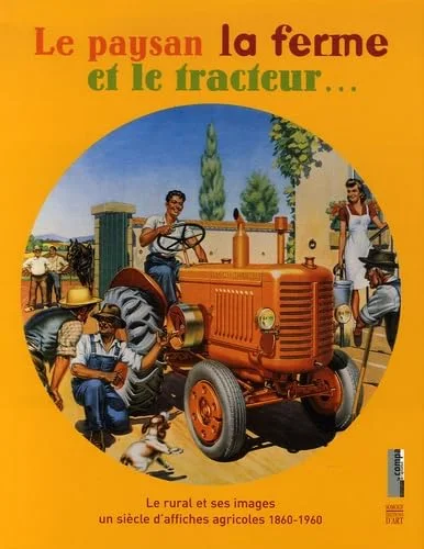 Le paysan la ferme et le tracteur... : Le rural et ses images, un si�cle d'affiches agricoles 1860-1960