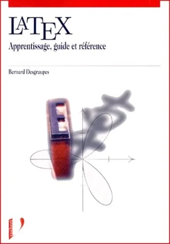 Latex : apprentissage, guide et r�f�rence
