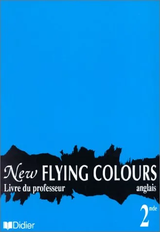 New Flying Colours, classe de seconde, LV1, LV2. Guide p�dagogique