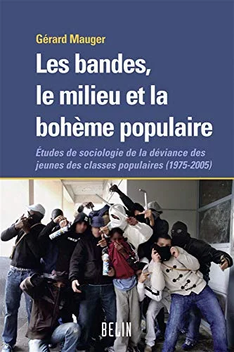 Les bandes, le milieu et la bohème populaire : Etudes de sociologie de la déviance des jeunes des classes populaires (1975-2005)
