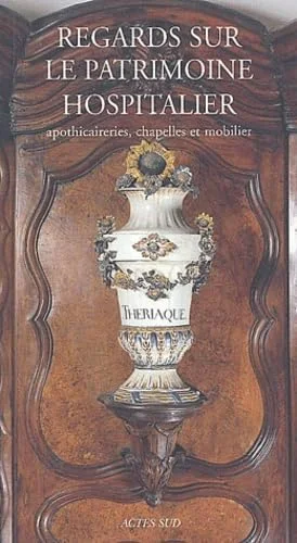 Regards sur le patrimoine hospitalier : Apothicaireries, chapelles et mobilier