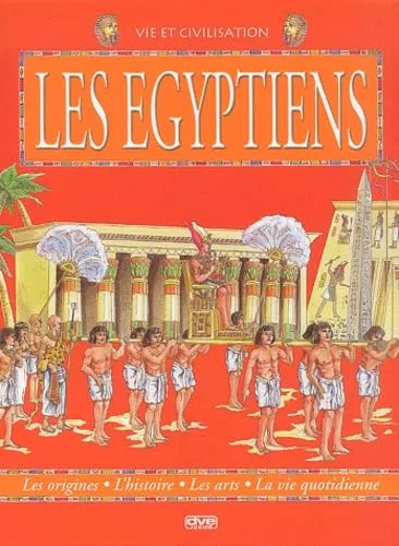 Le monde des Egyptiens : Les origines, l'histoire, les arts, la vie quotidienne