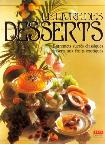 Le Livre des desserts. Entremets sucr�s, desserts, fruits exotiques